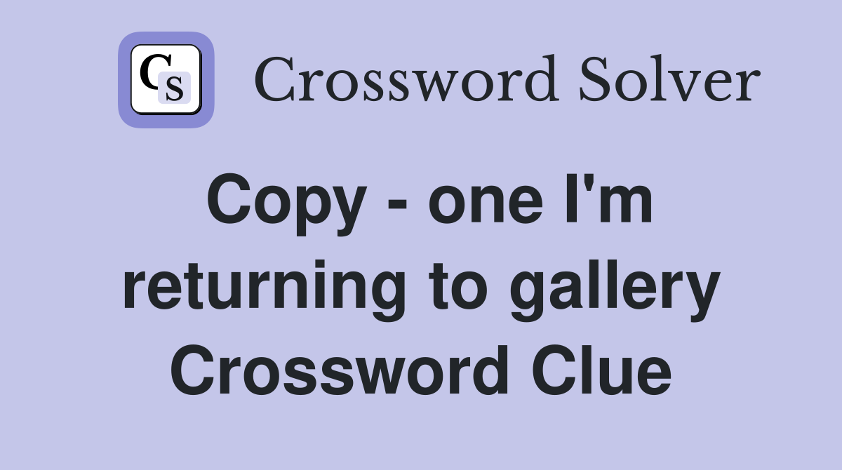 Copy - one I'm returning to gallery Crossword Clue