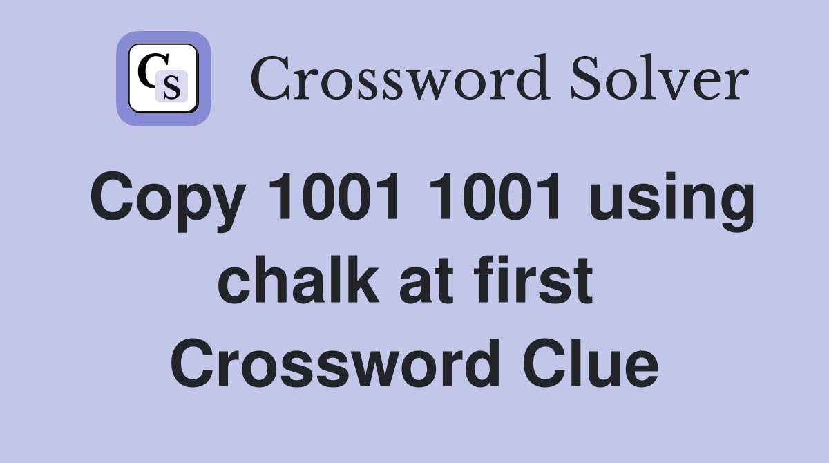 Copy 1001 1001 using chalk at first  Crossword Clue