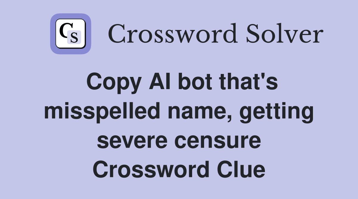 Copy AI bot that's misspelled name, getting severe censure Crossword Clue
