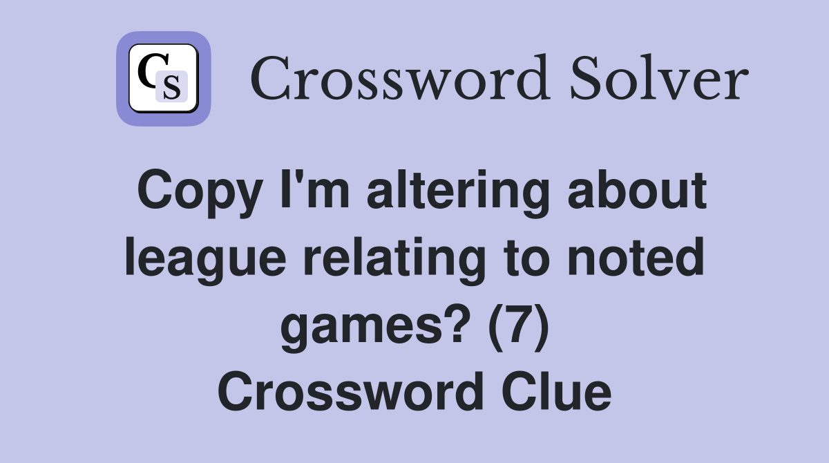 Copy I'm altering about league relating to noted games? (7) Crossword Clue