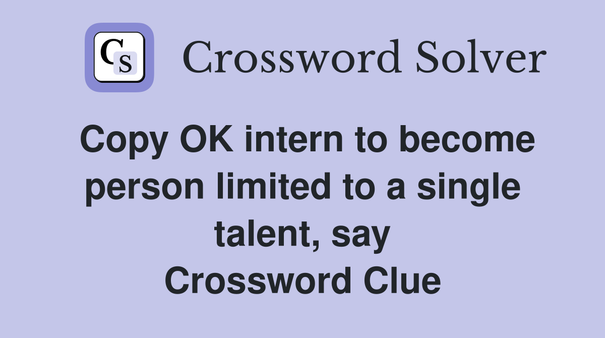 Copy OK intern to become person limited to a single talent, say Crossword Clue