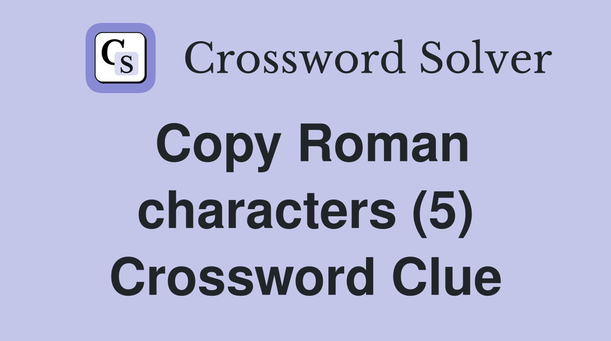 Copy Roman characters (5) Crossword Clue
