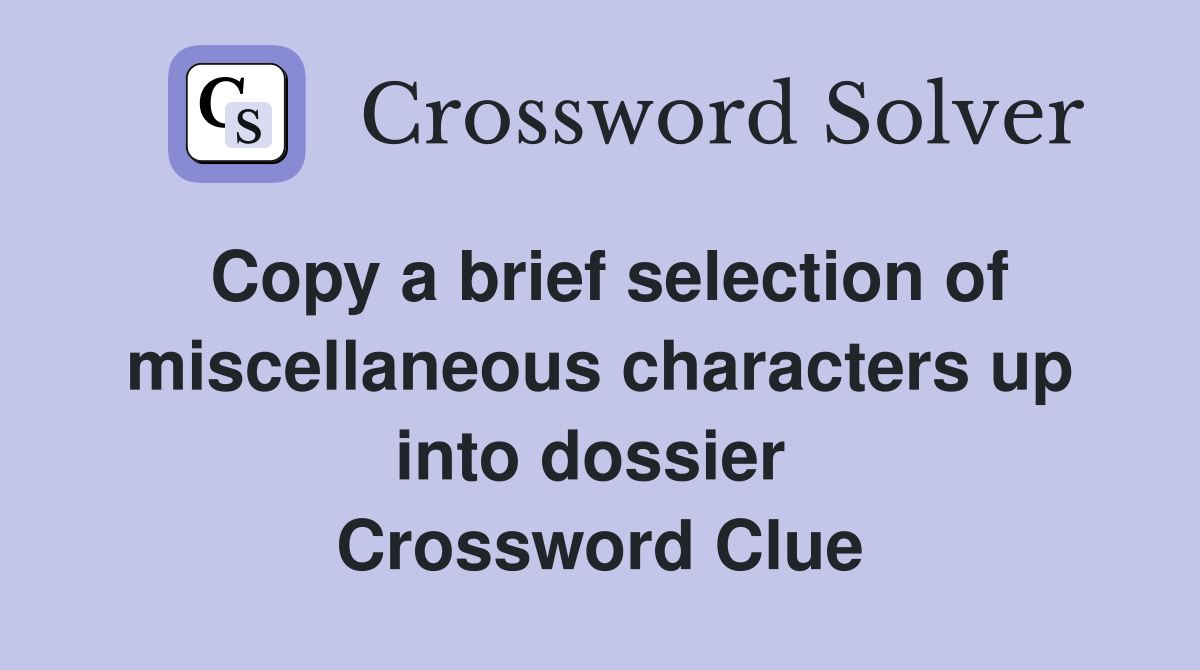 Copy a brief selection of miscellaneous characters up into dossier  Crossword Clue