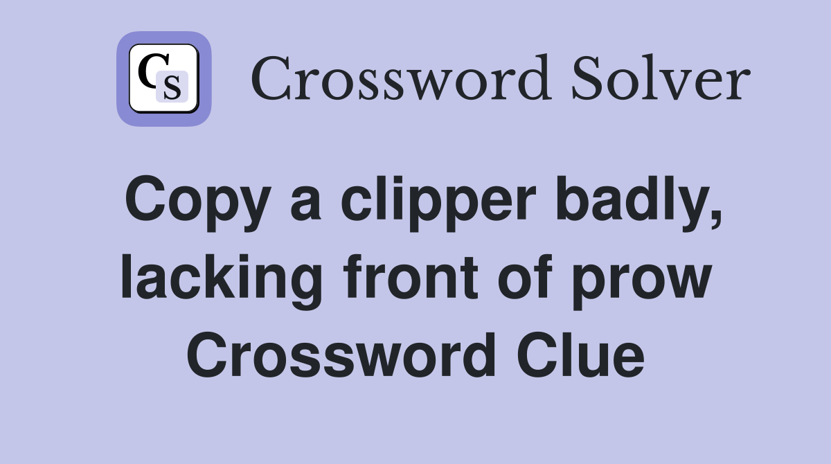 Copy a clipper badly, lacking front of prow Crossword Clue