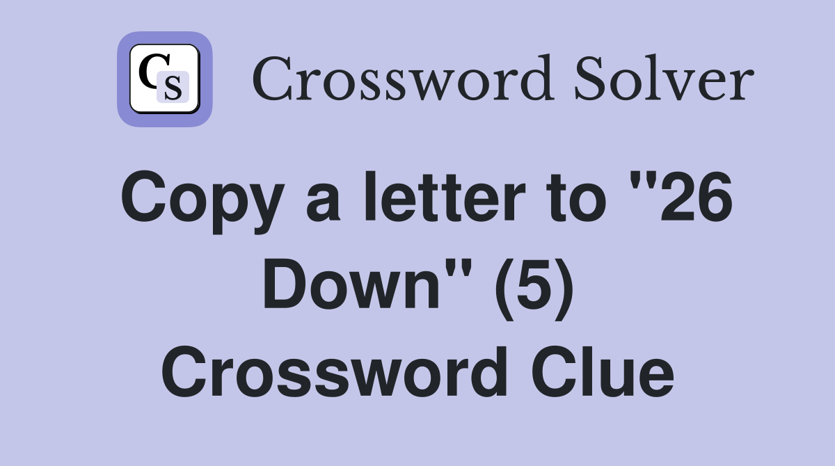 Copy a letter to "26 Down" (5) Crossword Clue