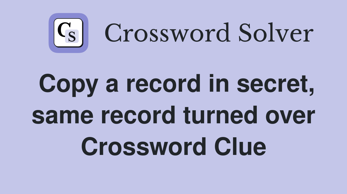 Copy a record in secret, same record turned over Crossword Clue