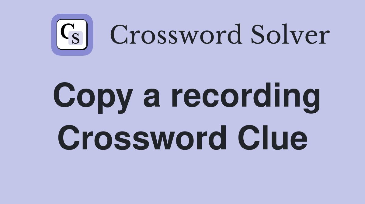Copy a recording Crossword Clue