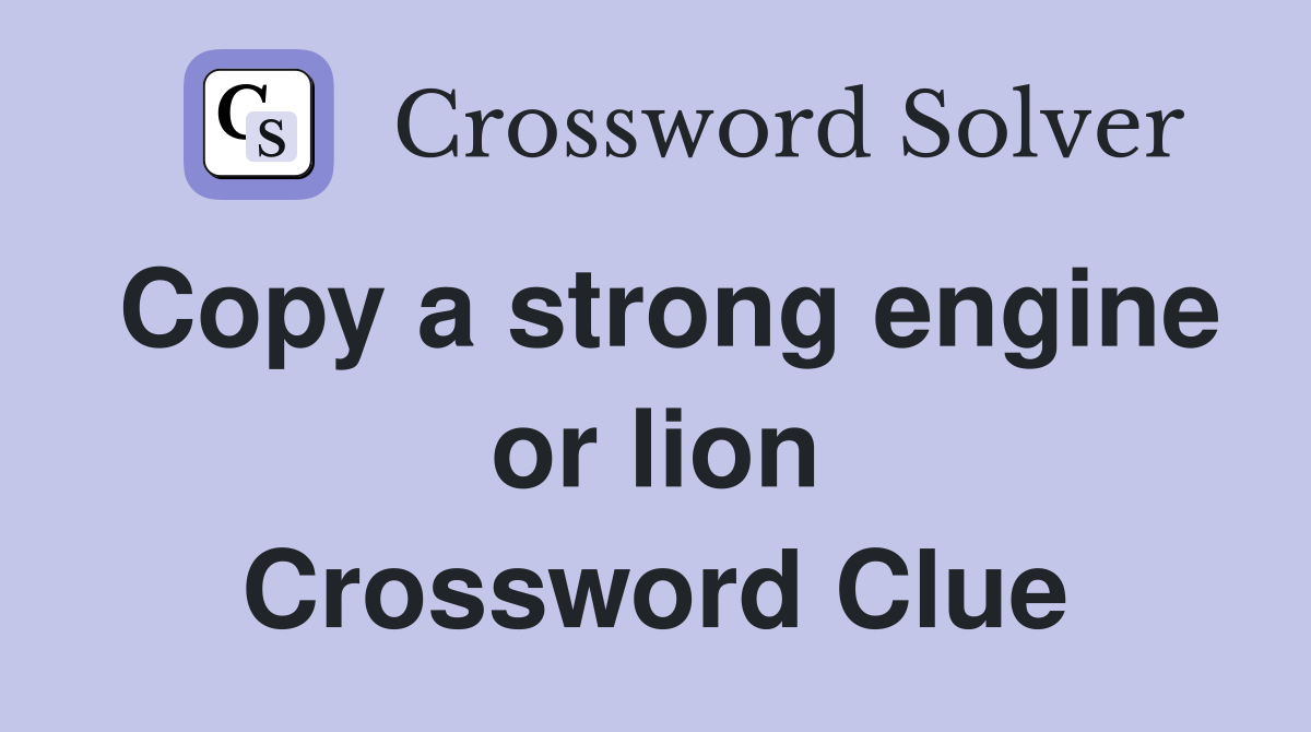 Copy a strong engine or lion Crossword Clue