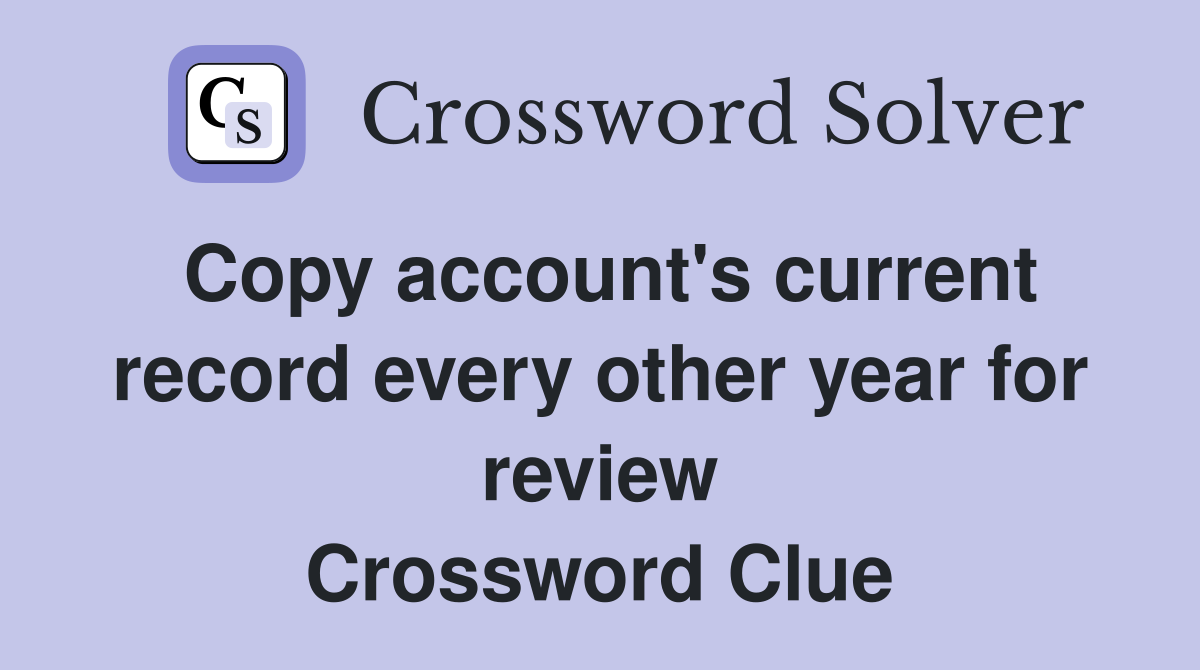 Copy account's current record every other year for review Crossword Clue