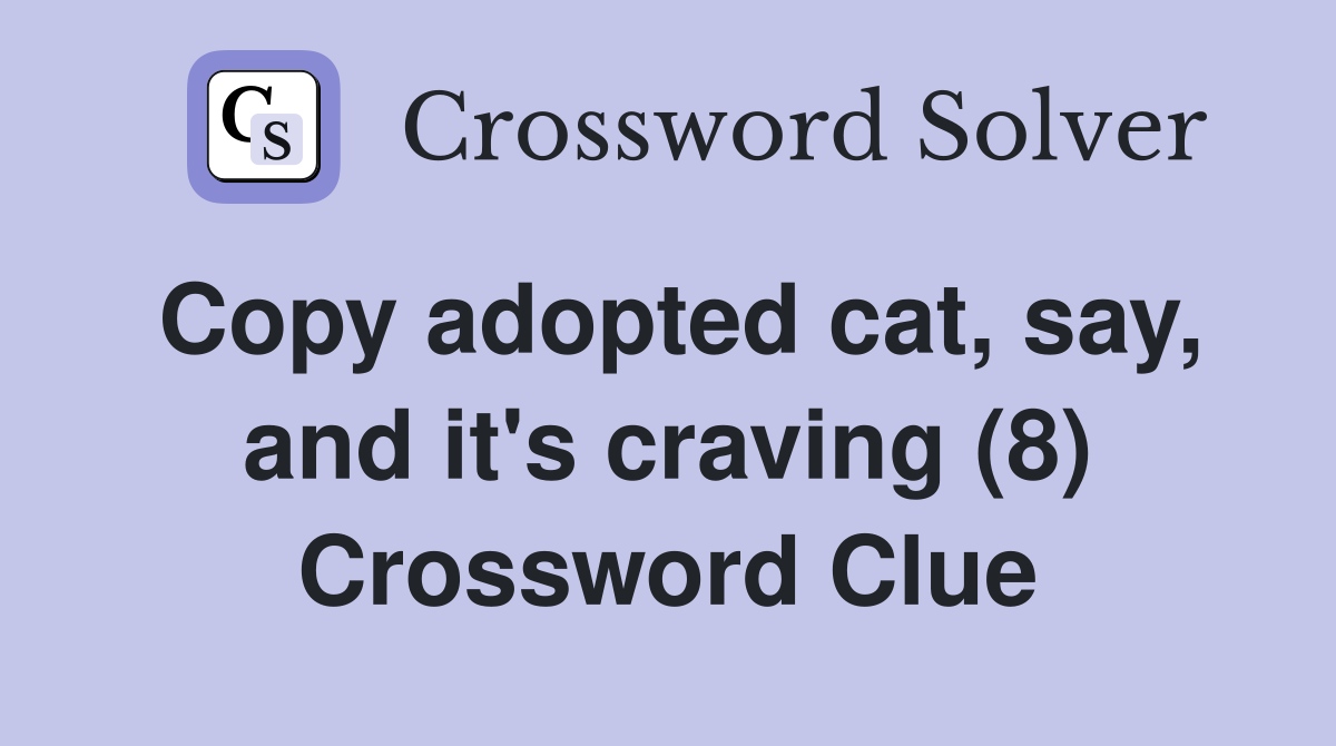 Copy adopted cat, say, and it's craving (8) Crossword Clue