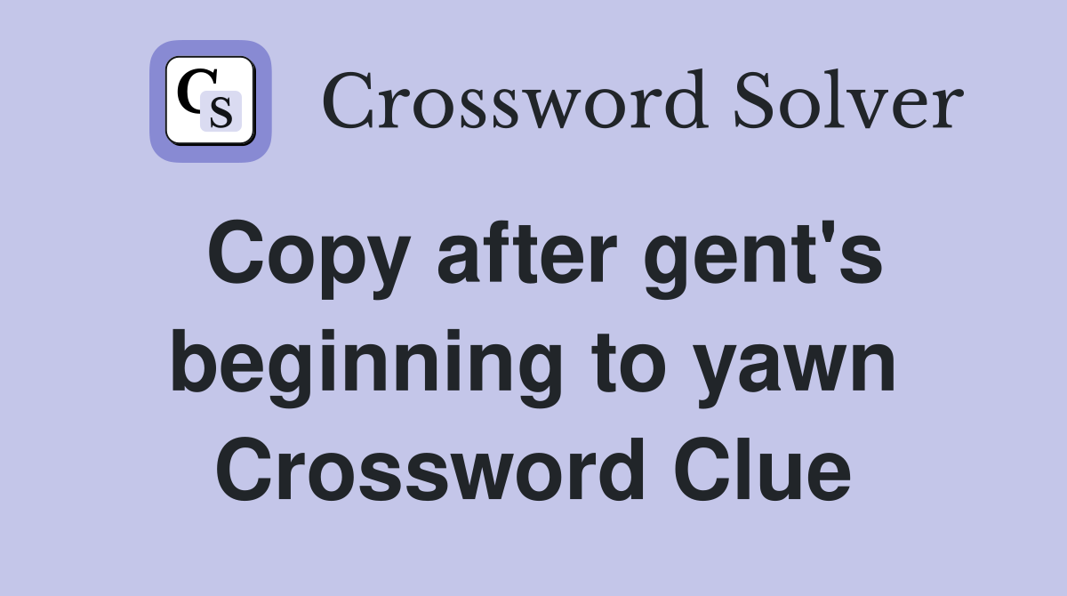 Copy after gent's beginning to yawn Crossword Clue