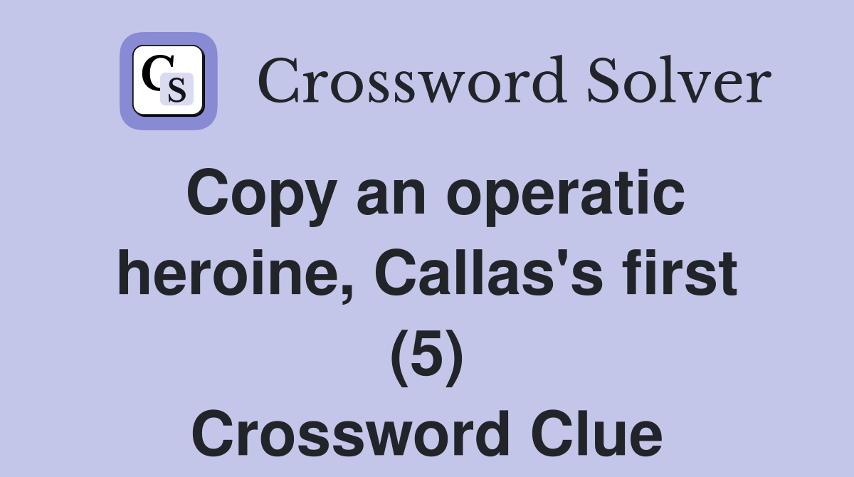 Copy an operatic heroine, Callas's first (5) Crossword Clue