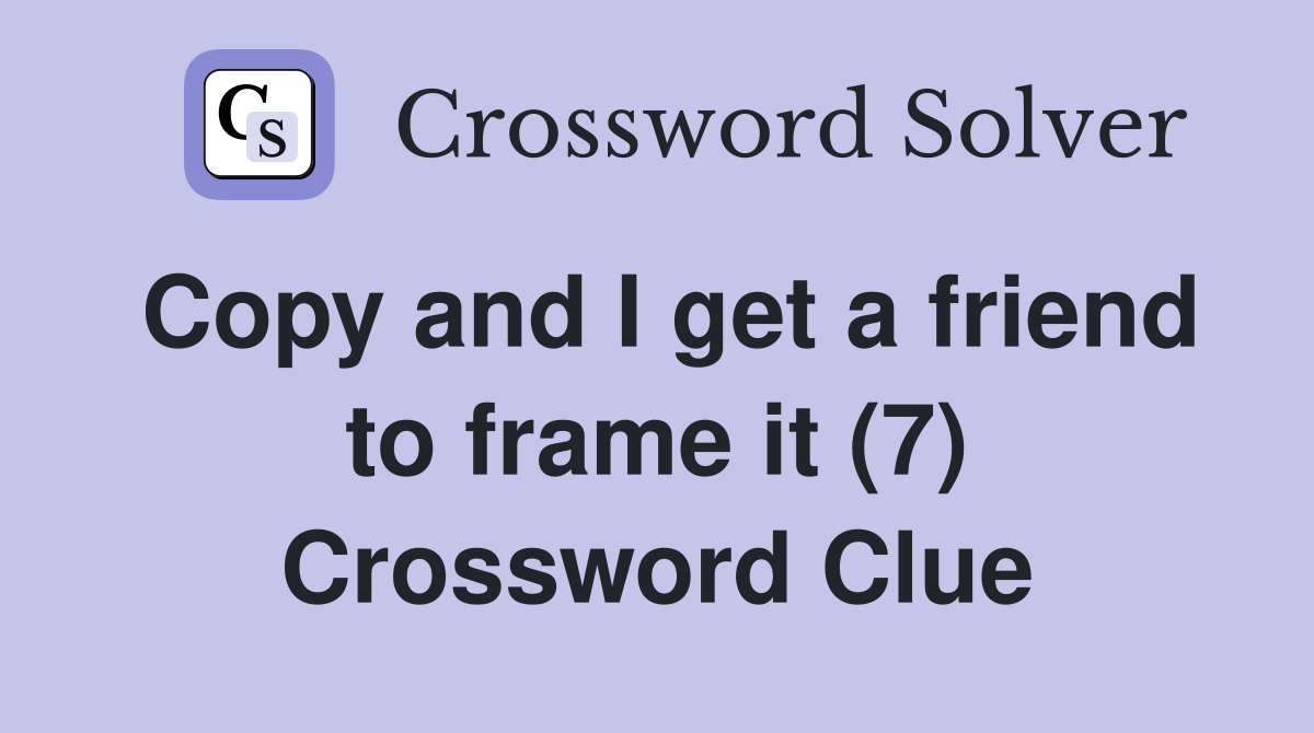 Copy and I get a friend to frame it (7) Crossword Clue