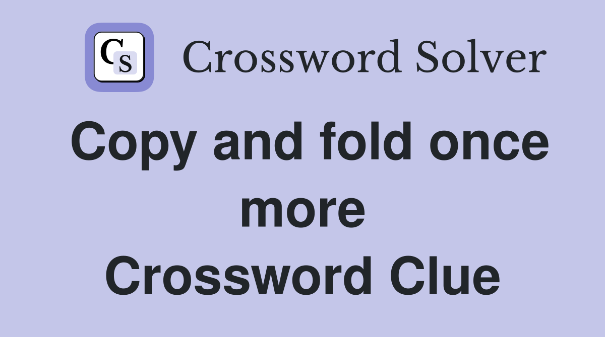 Copy and fold once more Crossword Clue