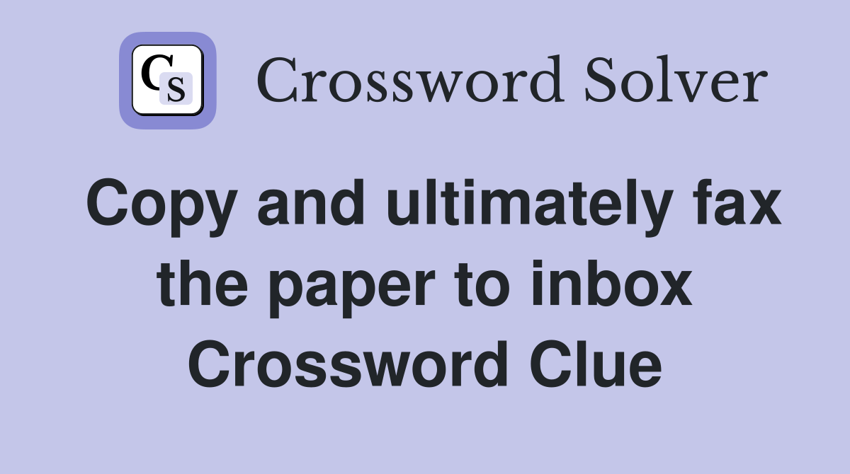 Copy and ultimately fax the paper to inbox Crossword Clue