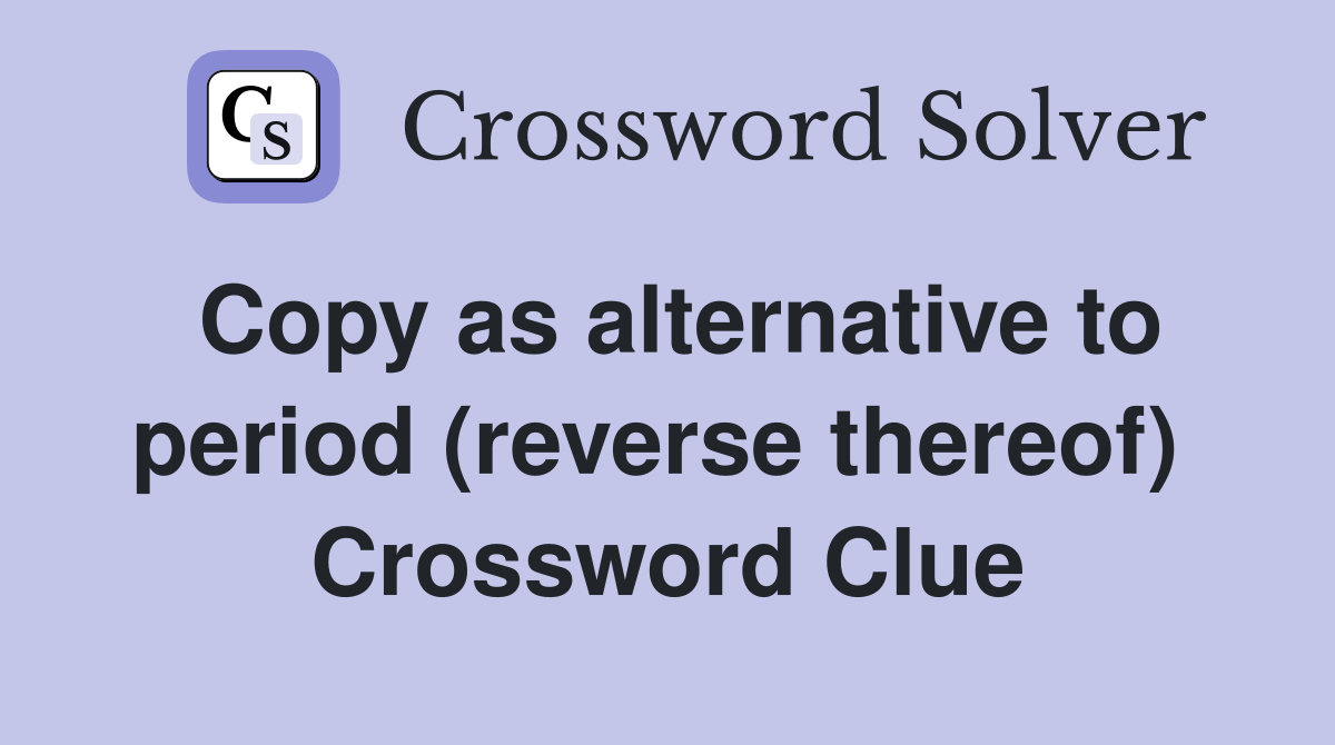 Copy as alternative to period (reverse thereof)  Crossword Clue