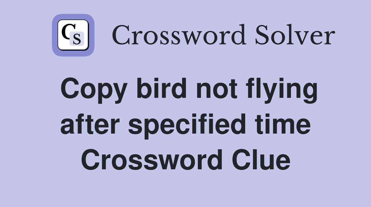 Copy bird not flying after specified time Crossword Clue