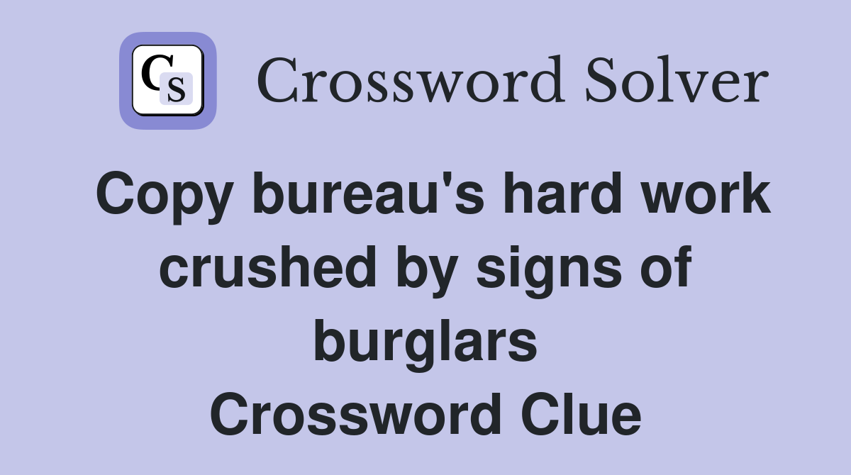 Copy bureau's hard work crushed by signs of burglars Crossword Clue