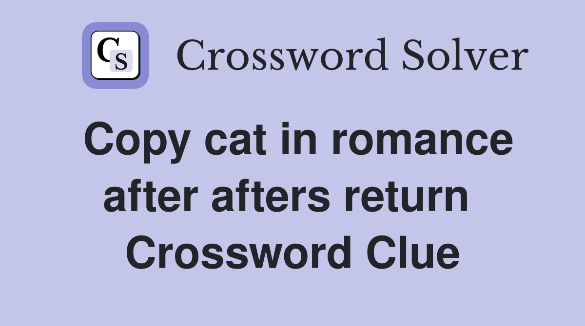 Copy cat in romance after afters return  Crossword Clue