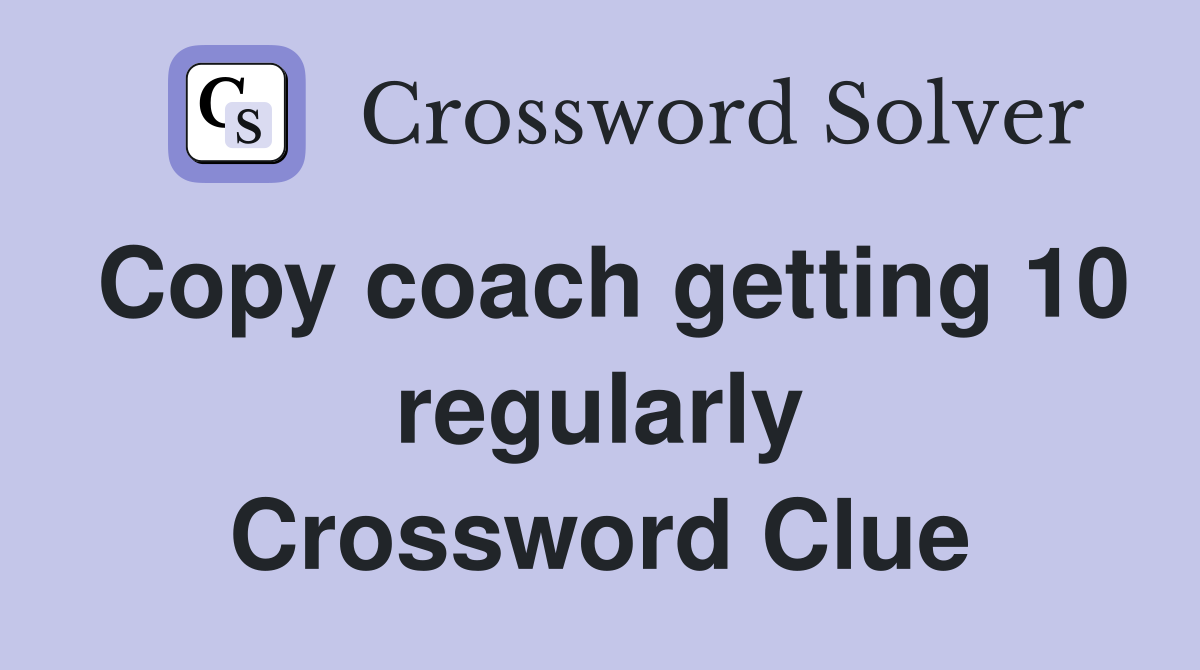 Copy coach getting 10 regularly Crossword Clue