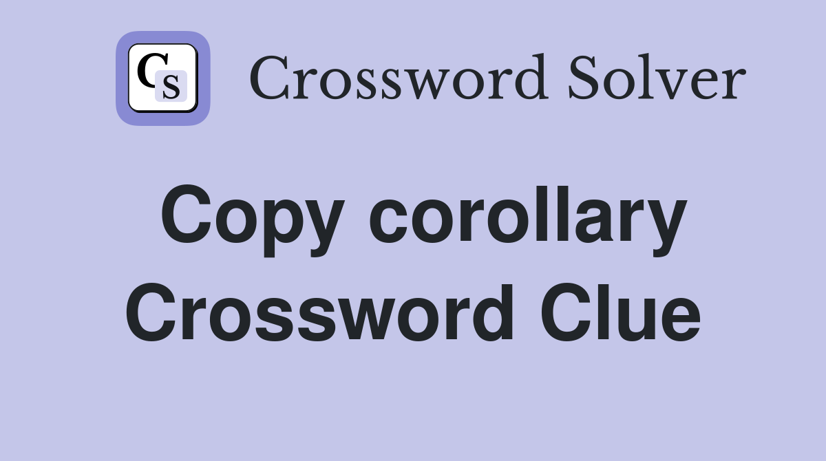 Copy corollary Crossword Clue