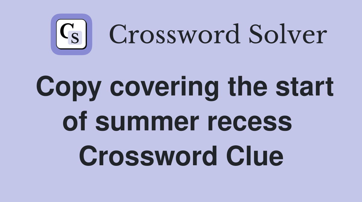 Copy covering the start of summer recess  Crossword Clue