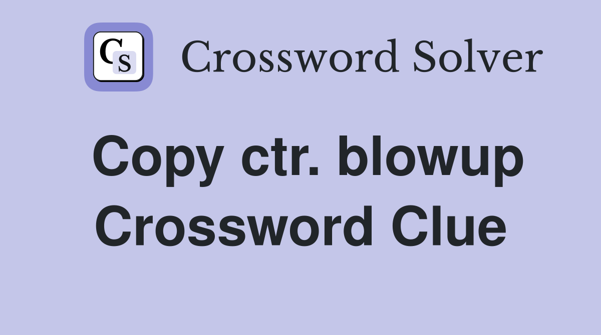 Copy ctr. blowup Crossword Clue