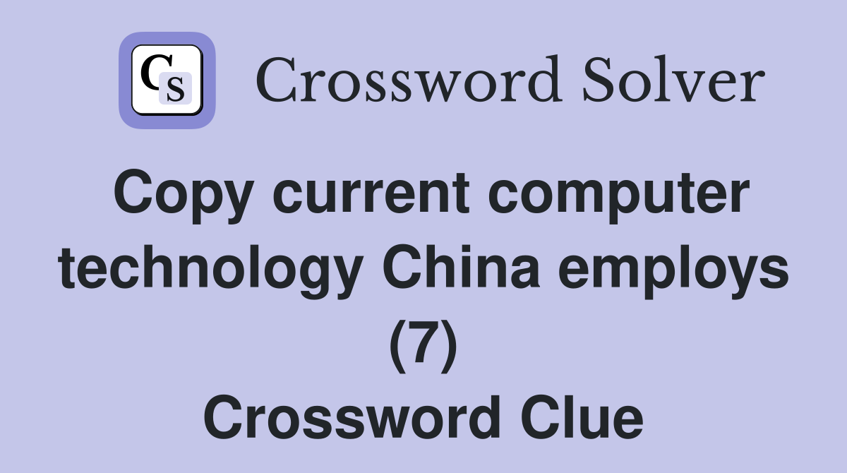 Copy current computer technology China employs (7) Crossword Clue