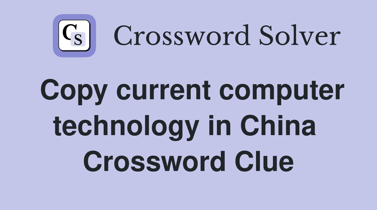 Copy current computer technology in China  Crossword Clue