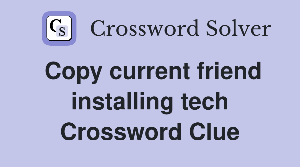 Copy current friend installing tech Crossword Clue