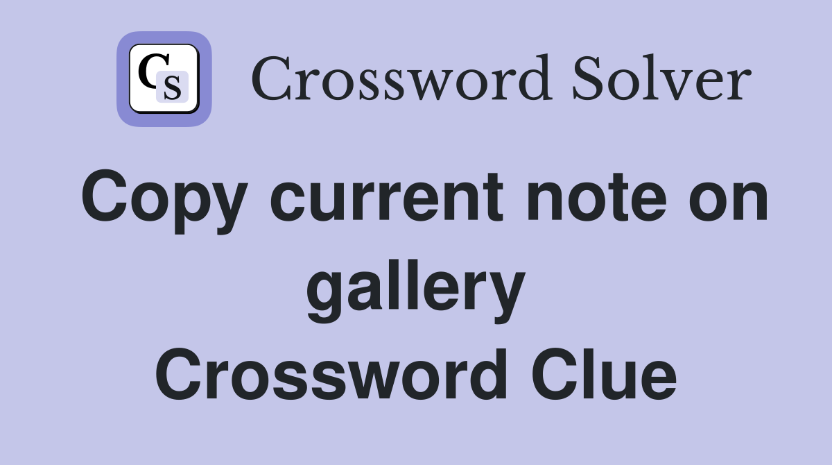 Copy current note on gallery Crossword Clue