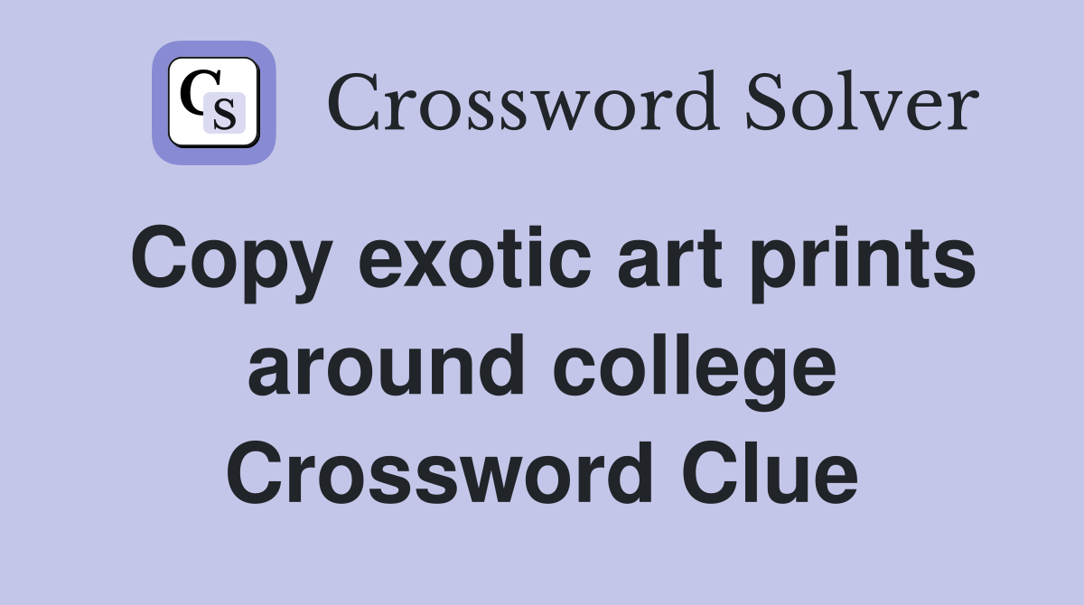 Copy exotic art prints around college Crossword Clue