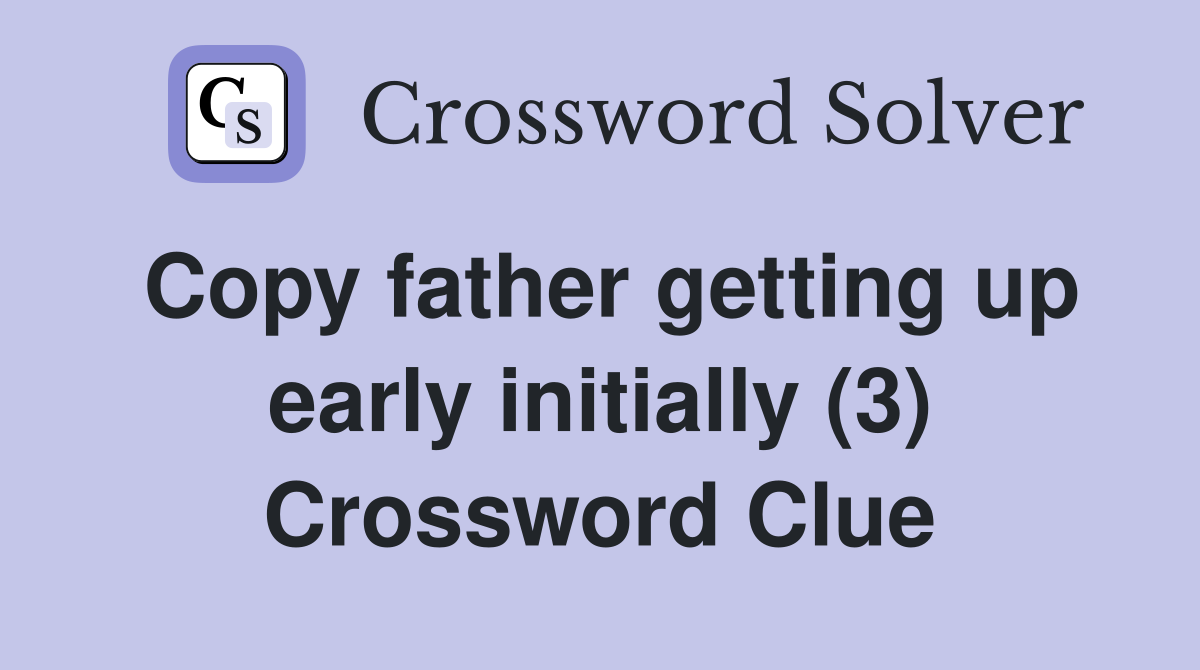 Copy father getting up early initially (3) Crossword Clue