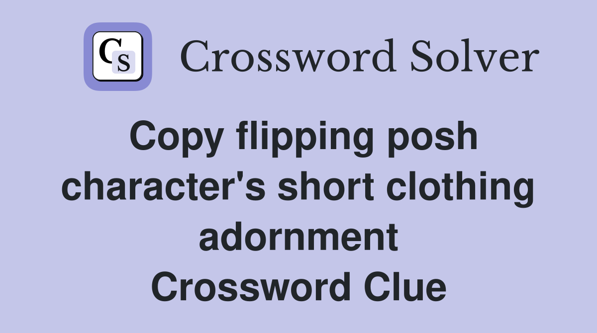 Copy flipping posh character's short clothing adornment Crossword Clue