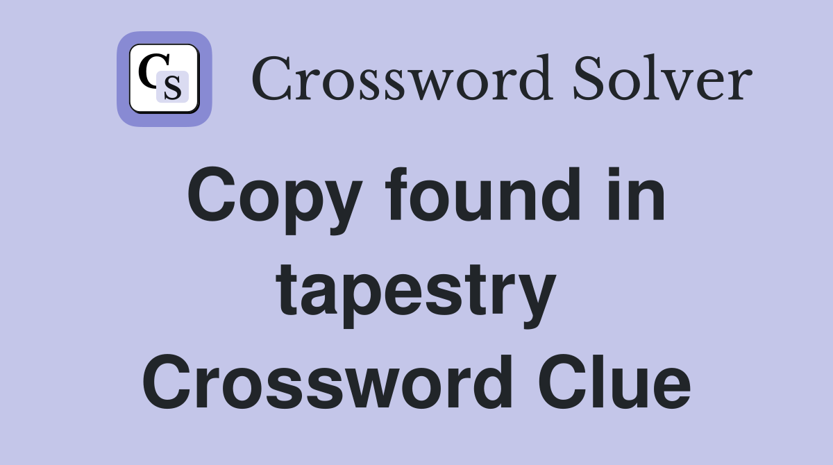 Copy found in tapestry Crossword Clue
