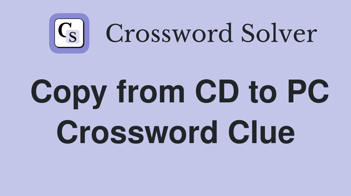 Copy from CD to PC Crossword Clue