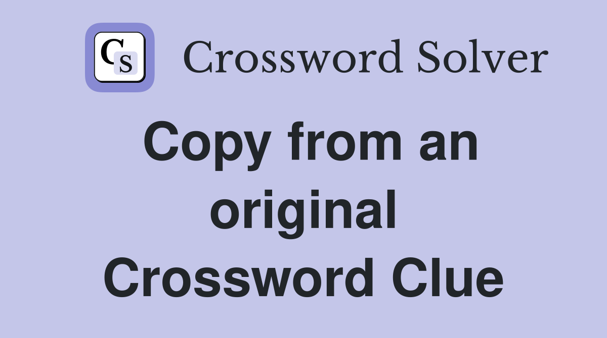 Copy from an original Crossword Clue