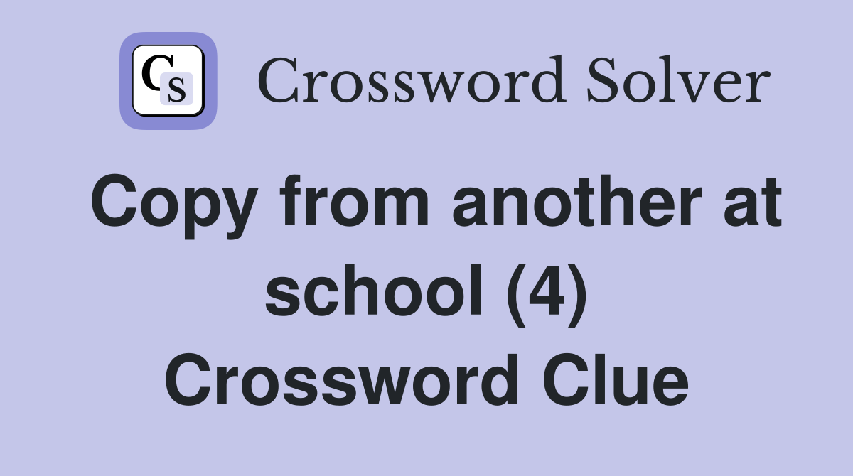 Copy from another at school (4) Crossword Clue