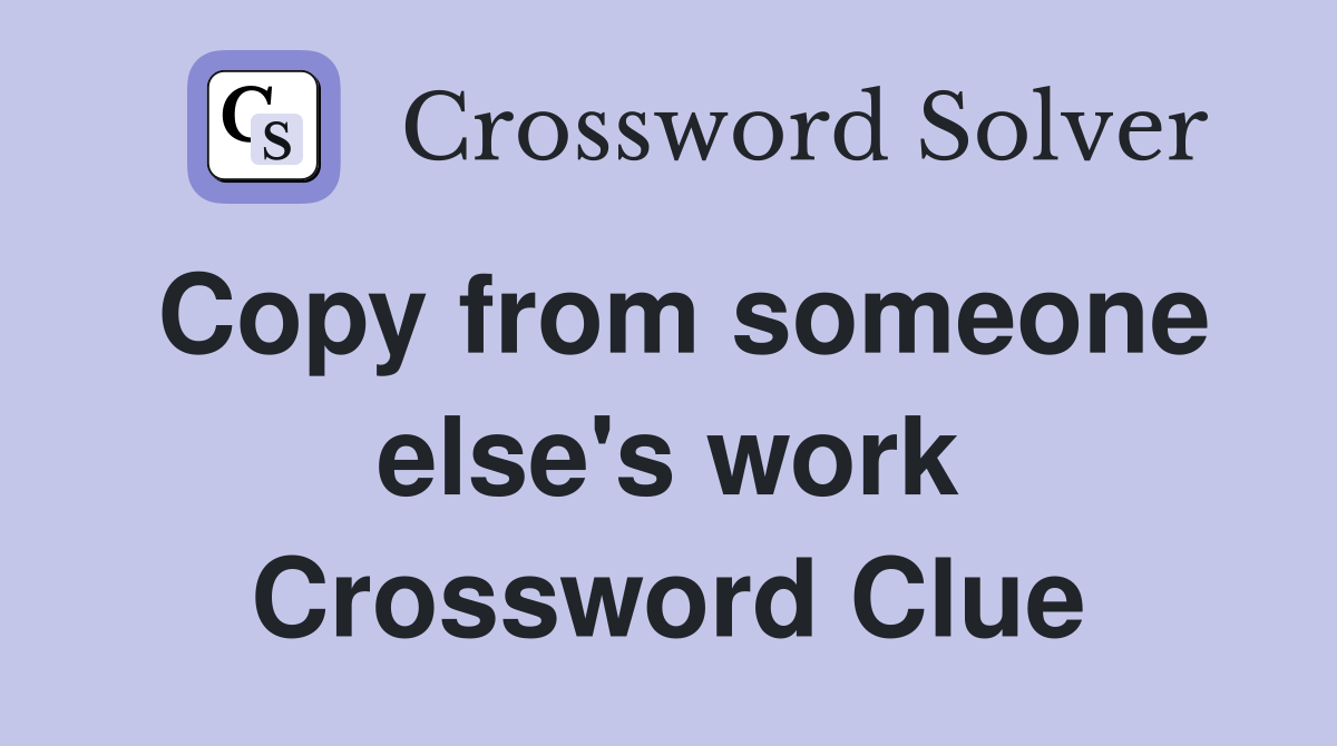 Copy from someone else's work Crossword Clue