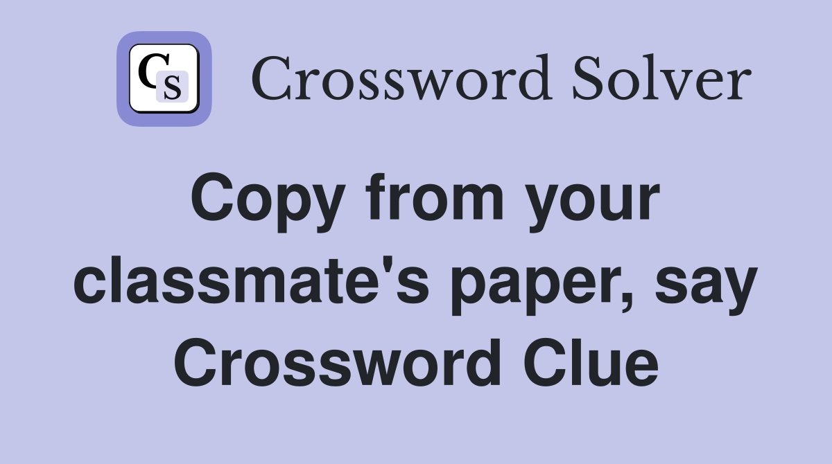 Copy from your classmate's paper, say Crossword Clue