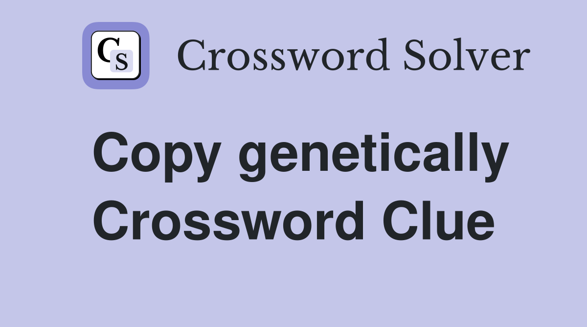 Copy genetically Crossword Clue