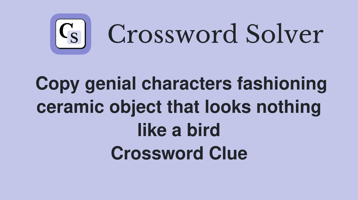 Copy genial characters fashioning ceramic object that looks nothing like a bird Crossword Clue