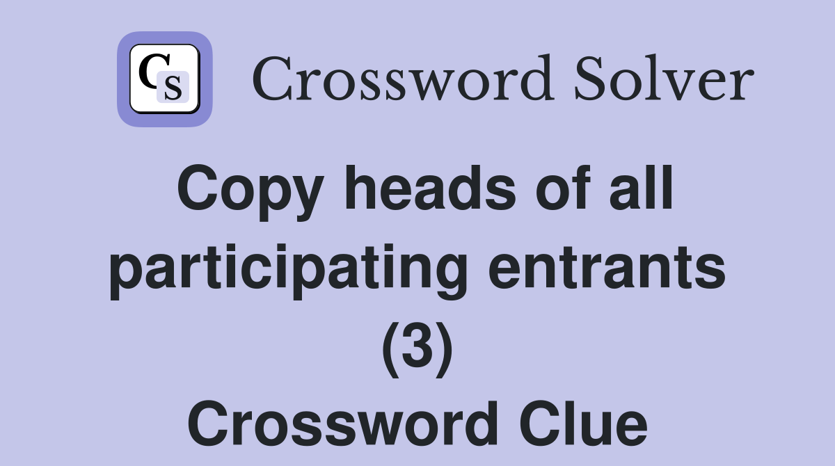 Copy heads of all participating entrants (3) Crossword Clue