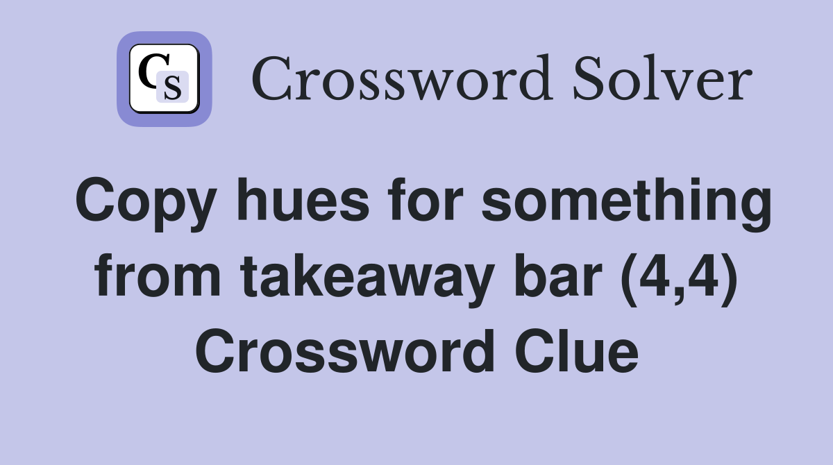 Copy hues for something from takeaway bar (4,4) Crossword Clue