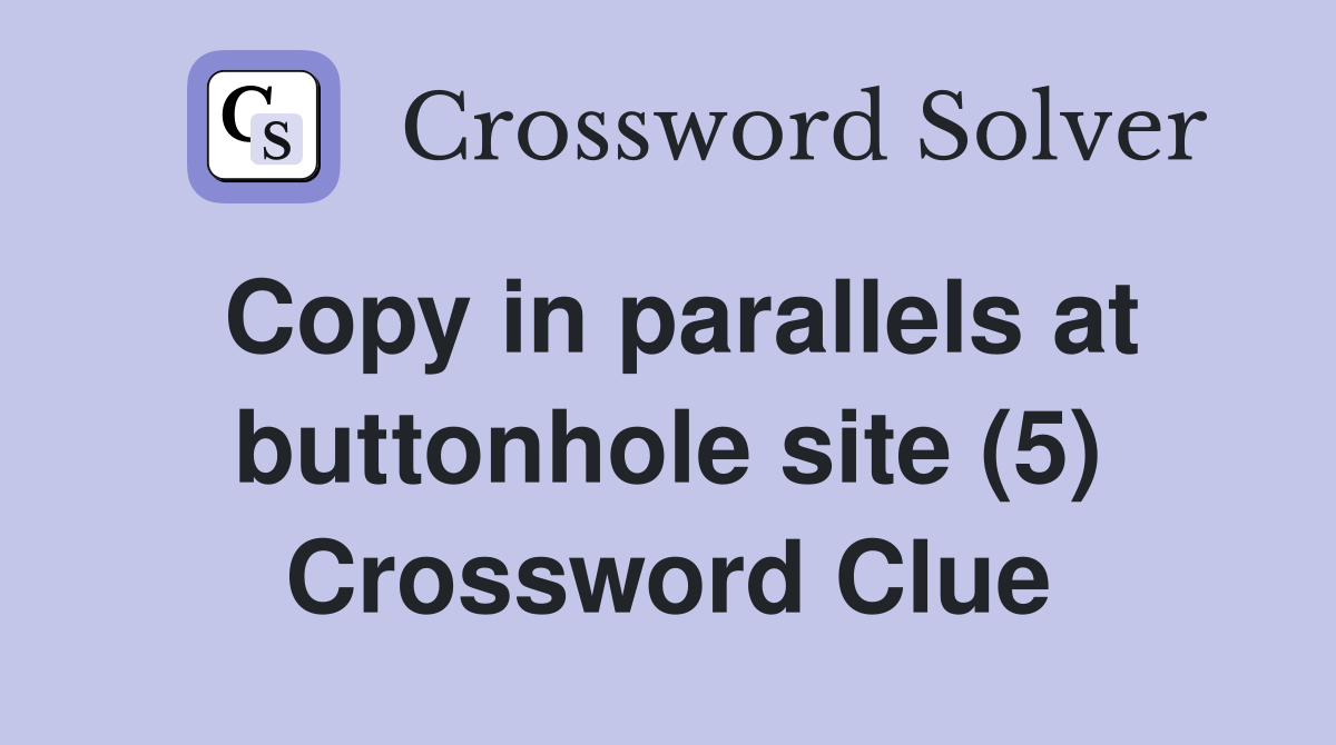 Copy in parallels at buttonhole site (5) Crossword Clue