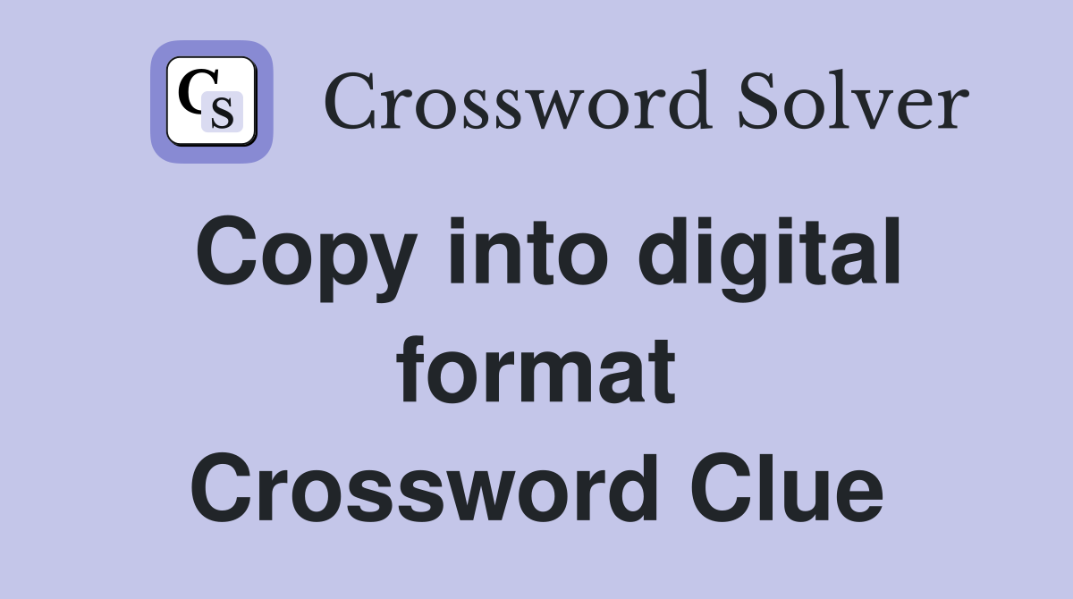 Copy into digital format Crossword Clue