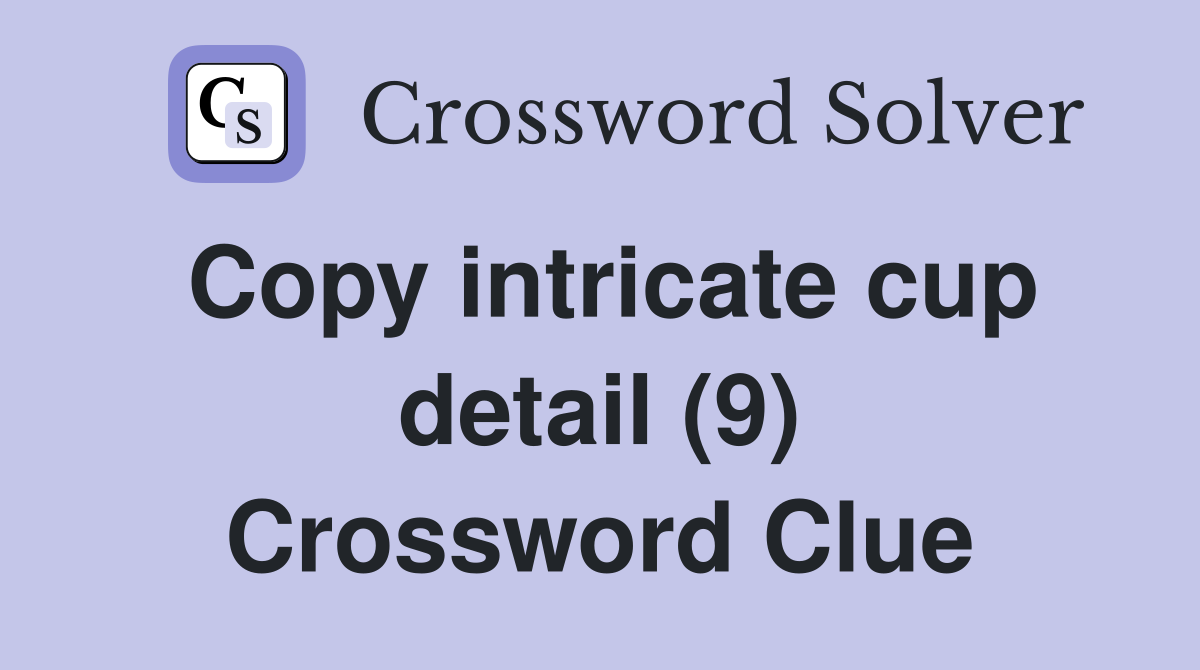 Copy intricate cup detail (9) Crossword Clue