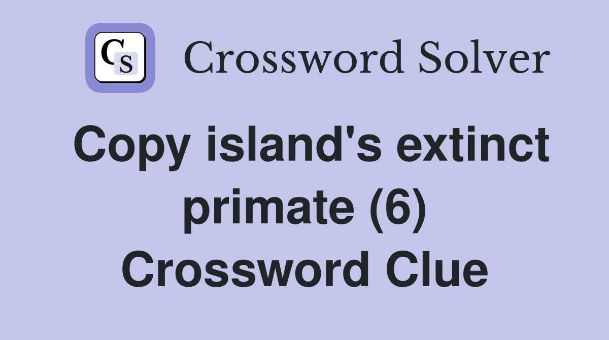 Copy island's extinct primate (6) Crossword Clue