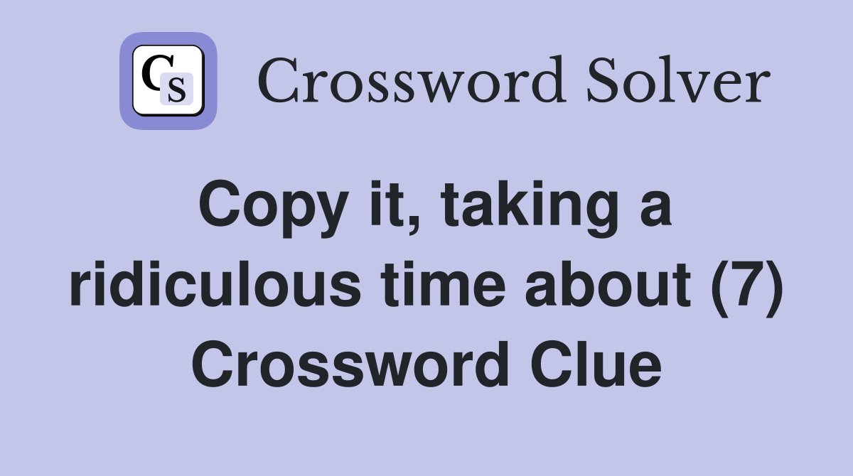 Copy it, taking a ridiculous time about (7) Crossword Clue