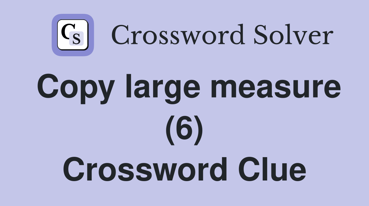 Copy large measure (6) Crossword Clue